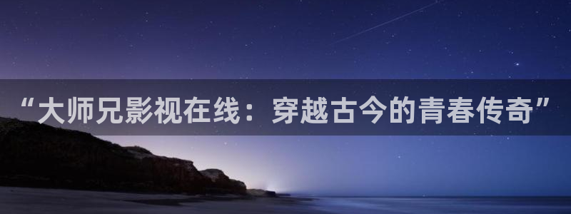 柏芝欧美影院：“大师兄影视在线：穿越古今的青春传奇”