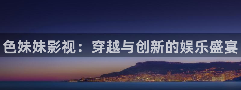 黄色欧美影院：色妹妹影视：穿越与创新的娱乐盛宴