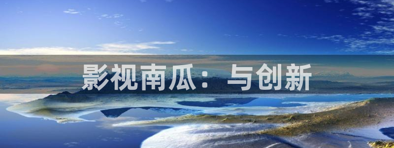 激情欧美影院在线观看：影视南瓜：与创新